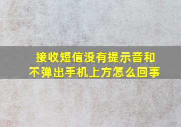 接收短信没有提示音和不弹出手机上方怎么回事