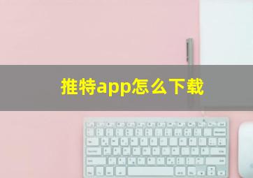 推特app怎么下载