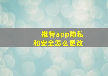 推特app隐私和安全怎么更改