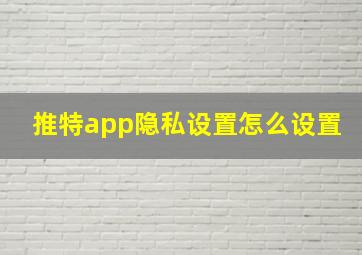 推特app隐私设置怎么设置