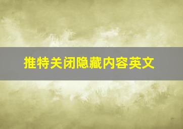 推特关闭隐藏内容英文