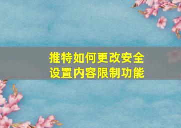 推特如何更改安全设置内容限制功能