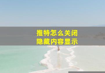 推特怎么关闭隐藏内容显示