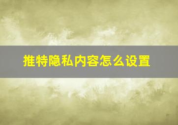 推特隐私内容怎么设置