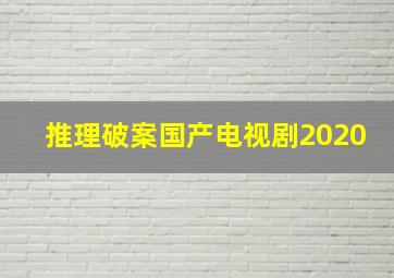 推理破案国产电视剧2020