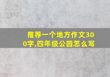 推荐一个地方作文300字,四年级公园怎么写