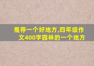 推荐一个好地方,四年级作文400字园林的一个地方