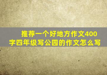 推荐一个好地方作文400字四年级写公园的作文怎么写