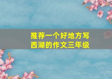 推荐一个好地方写西湖的作文三年级