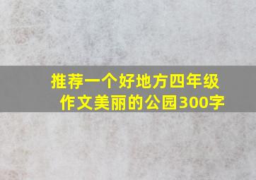 推荐一个好地方四年级作文美丽的公园300字