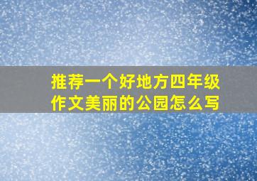 推荐一个好地方四年级作文美丽的公园怎么写