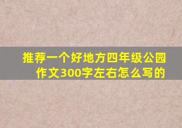 推荐一个好地方四年级公园作文300字左右怎么写的