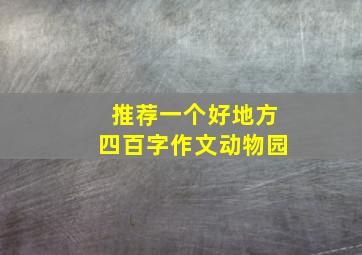 推荐一个好地方四百字作文动物园