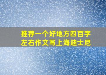 推荐一个好地方四百字左右作文写上海迪士尼