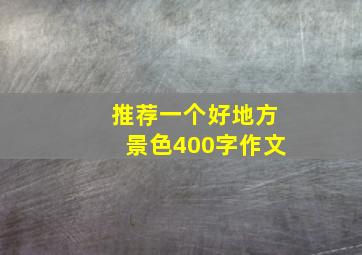 推荐一个好地方景色400字作文