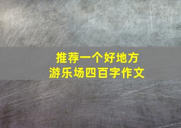 推荐一个好地方游乐场四百字作文