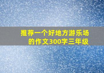 推荐一个好地方游乐场的作文300字三年级