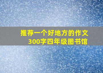 推荐一个好地方的作文300字四年级图书馆