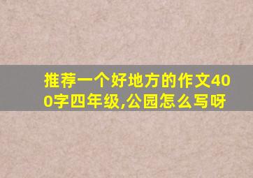 推荐一个好地方的作文400字四年级,公园怎么写呀