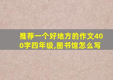 推荐一个好地方的作文400字四年级,图书馆怎么写