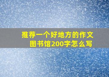 推荐一个好地方的作文图书馆200字怎么写