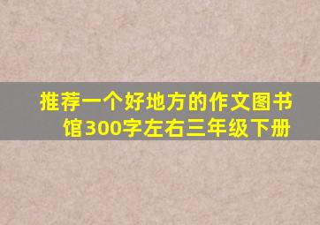 推荐一个好地方的作文图书馆300字左右三年级下册