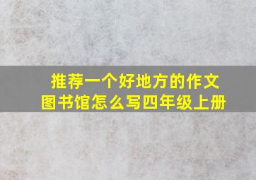 推荐一个好地方的作文图书馆怎么写四年级上册