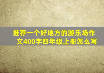 推荐一个好地方的游乐场作文400字四年级上册怎么写