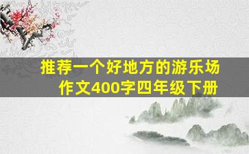 推荐一个好地方的游乐场作文400字四年级下册