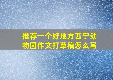 推荐一个好地方西宁动物园作文打草稿怎么写