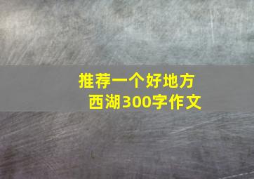 推荐一个好地方西湖300字作文