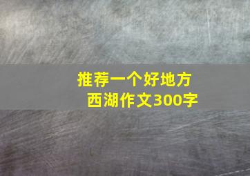 推荐一个好地方西湖作文300字