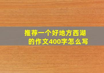 推荐一个好地方西湖的作文400字怎么写