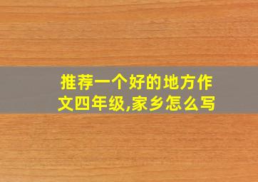 推荐一个好的地方作文四年级,家乡怎么写