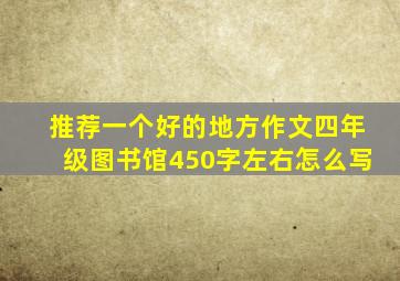 推荐一个好的地方作文四年级图书馆450字左右怎么写