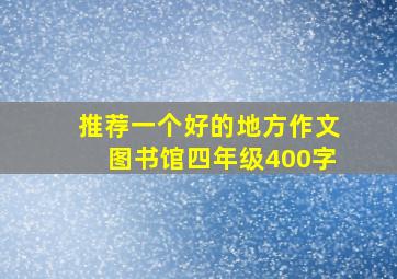 推荐一个好的地方作文图书馆四年级400字