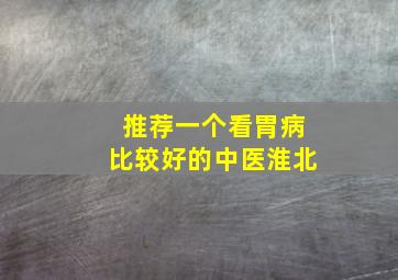 推荐一个看胃病比较好的中医淮北