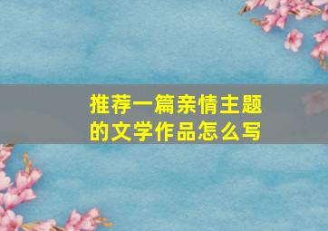 推荐一篇亲情主题的文学作品怎么写