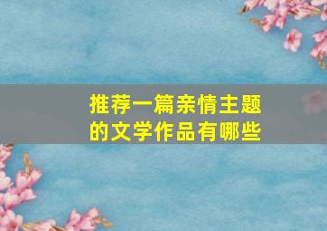 推荐一篇亲情主题的文学作品有哪些