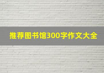 推荐图书馆300字作文大全