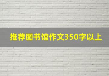 推荐图书馆作文350字以上