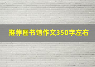 推荐图书馆作文350字左右