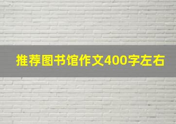 推荐图书馆作文400字左右