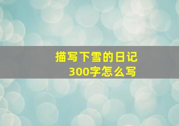 描写下雪的日记300字怎么写