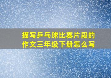 描写乒乓球比赛片段的作文三年级下册怎么写