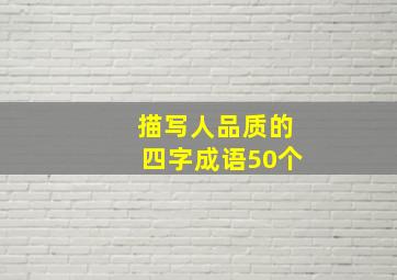 描写人品质的四字成语50个