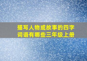 描写人物或故事的四字词语有哪些三年级上册