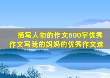 描写人物的作文600字优秀作文写我的妈妈的优秀作文选