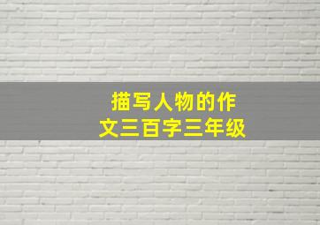 描写人物的作文三百字三年级