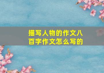 描写人物的作文八百字作文怎么写的